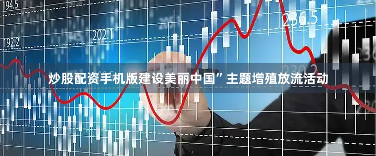 炒股配资手机版建设美丽中国”主题增殖放流活动