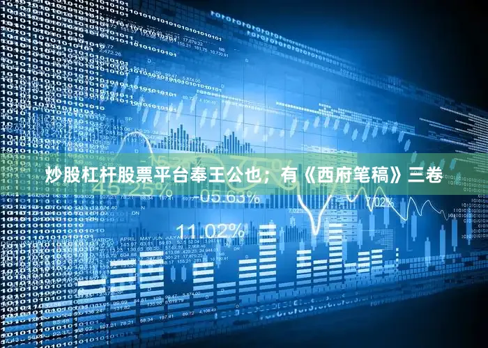炒股杠杆股票平台奉王公也；有《西府笔稿》三卷