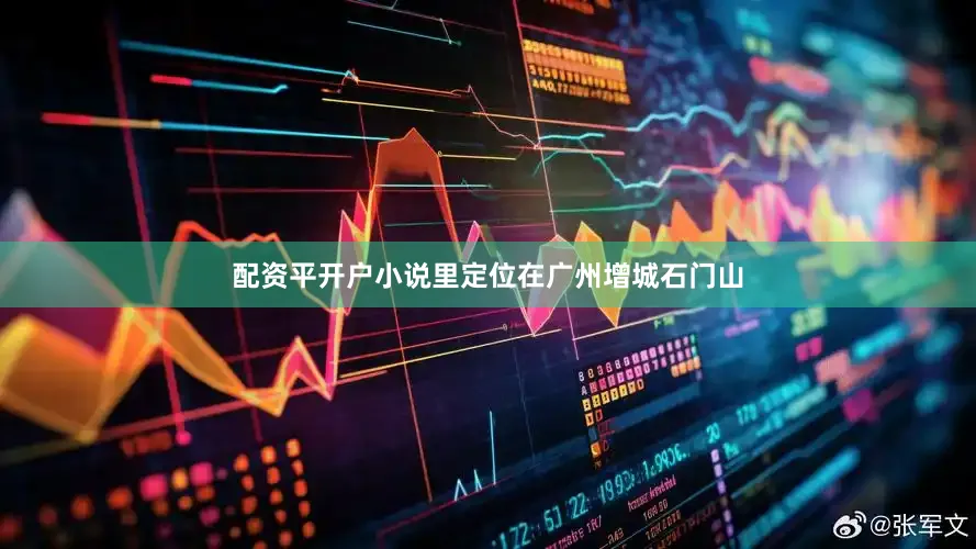 配资平开户小说里定位在广州增城石门山