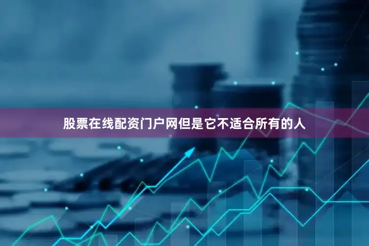 股票在线配资门户网但是它不适合所有的人