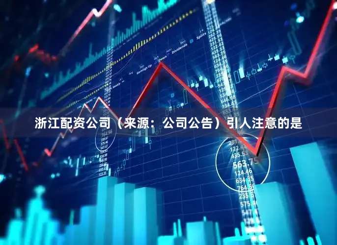 浙江配资公司　　（来源：公司公告）　　引人注意的是