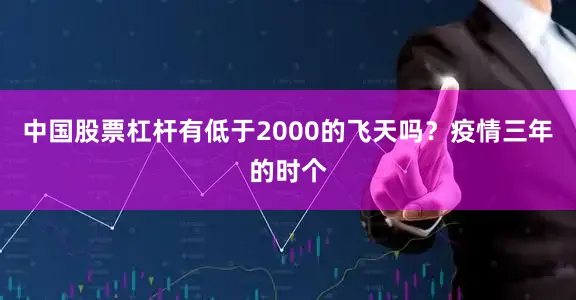 中国股票杠杆有低于2000的飞天吗？疫情三年的时个