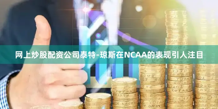 网上炒股配资公司泰特-琼斯在NCAA的表现引人注目