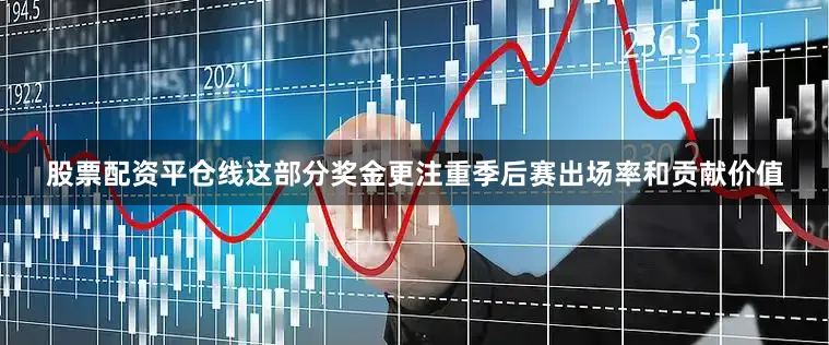 股票配资平仓线这部分奖金更注重季后赛出场率和贡献价值