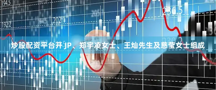 炒股配资平台开 JP、郑宇凌女士、王灿先生及慈莹女士组成