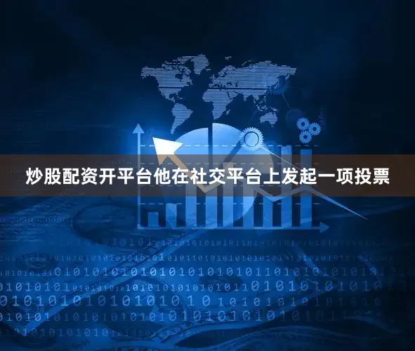 炒股配资开平台他在社交平台上发起一项投票