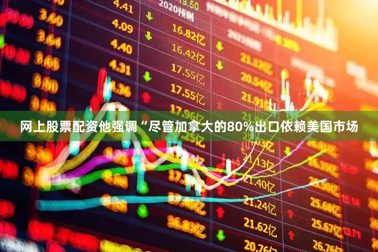 网上股票配资他强调“尽管加拿大的80%出口依赖美国市场