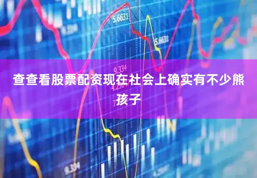 查查看股票配资现在社会上确实有不少熊孩子