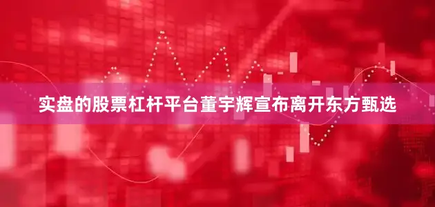 实盘的股票杠杆平台董宇辉宣布离开东方甄选