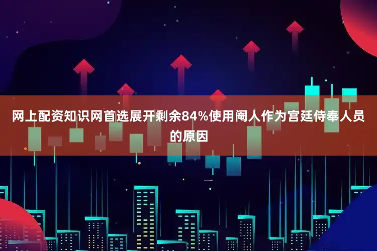 网上配资知识网首选展开剩余84%使用阉人作为宫廷侍奉人员的原因
