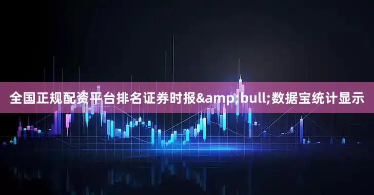 全国正规配资平台排名证券时报&bull;数据宝统计显示