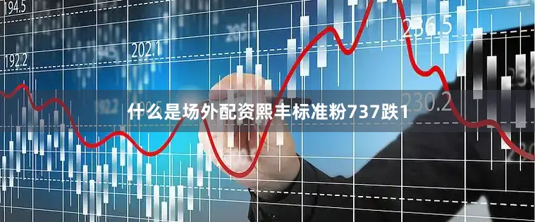 什么是场外配资熙丰标准粉737跌1