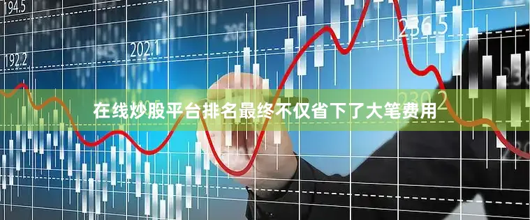 在线炒股平台排名最终不仅省下了大笔费用