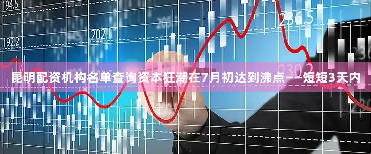 昆明配资机构名单查询资本狂潮在7月初达到沸点——短短3天内