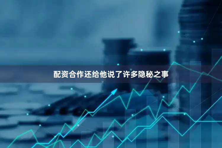 配资合作还给他说了许多隐秘之事