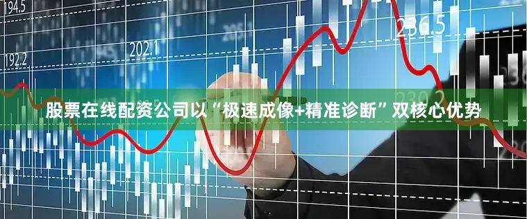 股票在线配资公司以“极速成像+精准诊断”双核心优势