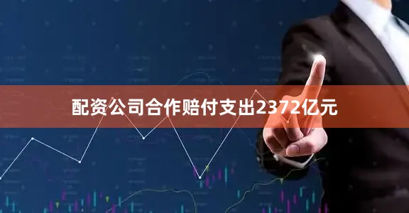 配资公司合作赔付支出2372亿元