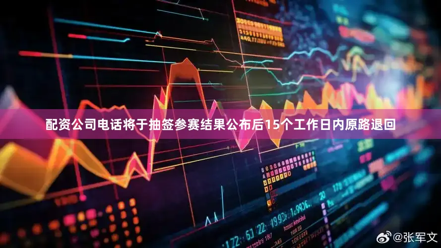 配资公司电话将于抽签参赛结果公布后15个工作日内原路退回
