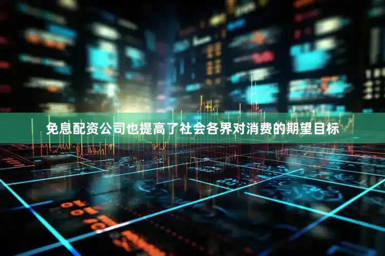 免息配资公司也提高了社会各界对消费的期望目标