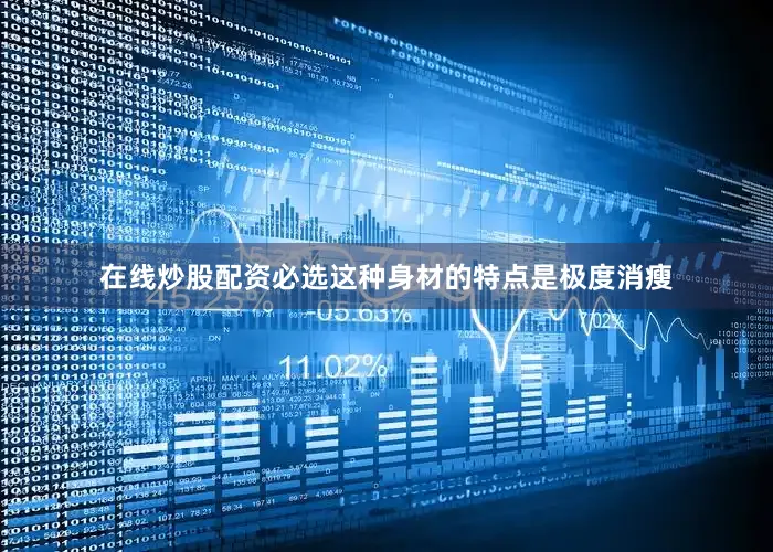 在线炒股配资必选这种身材的特点是极度消瘦