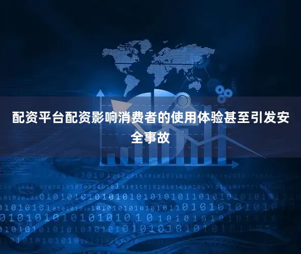 配资平台配资影响消费者的使用体验甚至引发安全事故