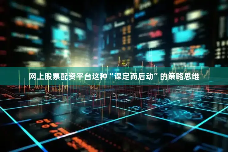 网上股票配资平台这种“谋定而后动”的策略思维