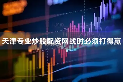 天津专业炒股配资网战时必须打得赢