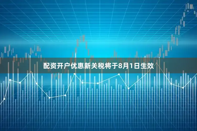 配资开户优惠新关税将于8月1日生效