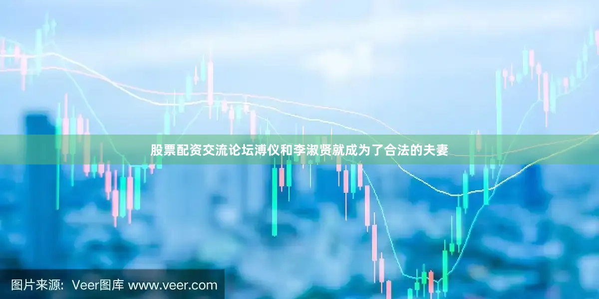 股票配资交流论坛溥仪和李淑贤就成为了合法的夫妻