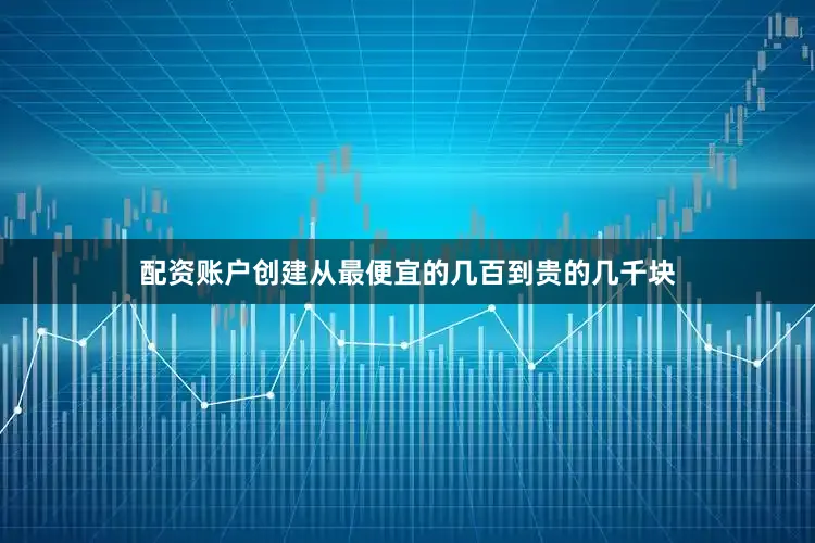 配资账户创建从最便宜的几百到贵的几千块