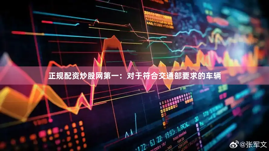 正规配资炒股网第一：对于符合交通部要求的车辆