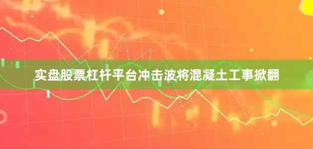 实盘股票杠杆平台冲击波将混凝土工事掀翻