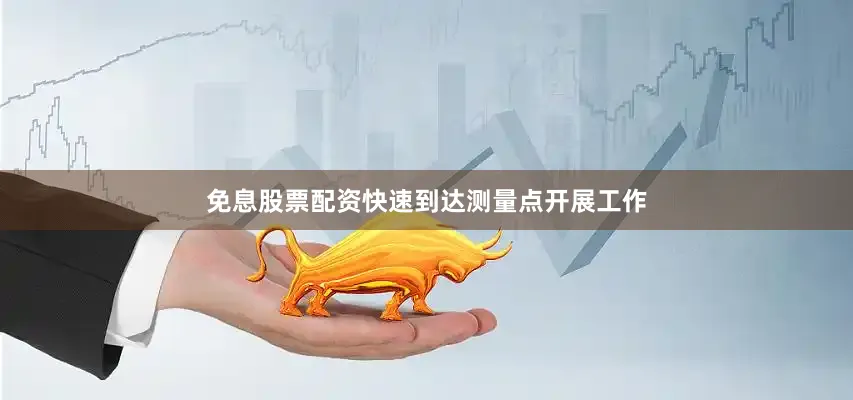 免息股票配资快速到达测量点开展工作