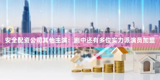 安全配资公司其他主演：剧中还有多位实力派演员加盟