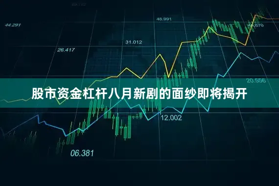 股市资金杠杆八月新剧的面纱即将揭开