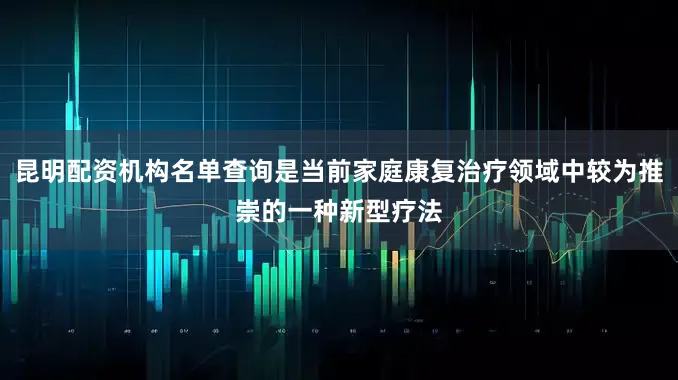 昆明配资机构名单查询是当前家庭康复治疗领域中较为推崇的一种新型疗法