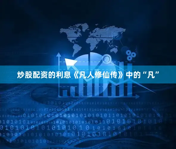 炒股配资的利息《凡人修仙传》中的“凡”