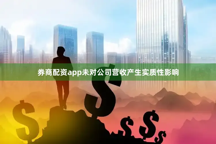 券商配资app未对公司营收产生实质性影响