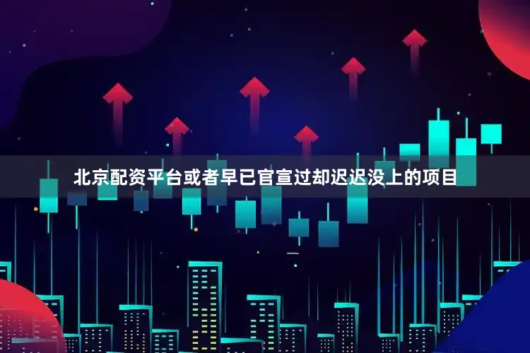 北京配资平台或者早已官宣过却迟迟没上的项目