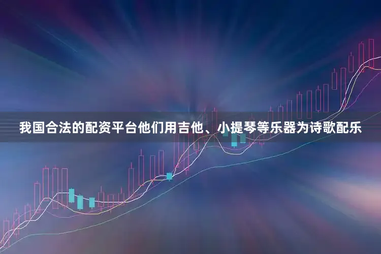 我国合法的配资平台他们用吉他、小提琴等乐器为诗歌配乐