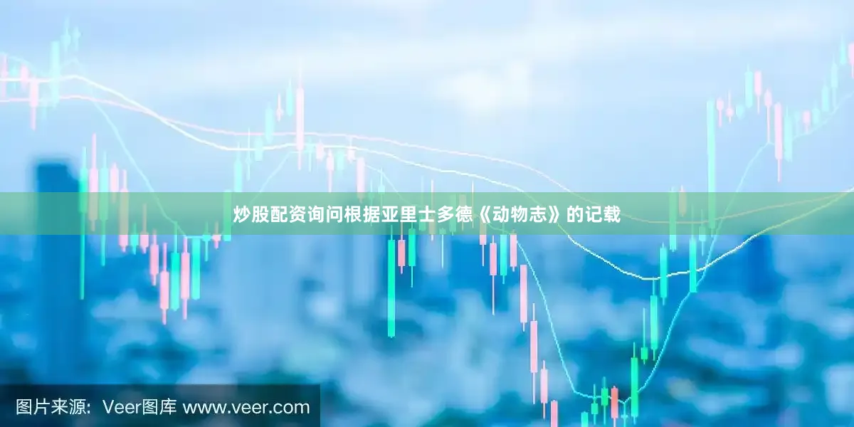 炒股配资询问根据亚里士多德《动物志》的记载