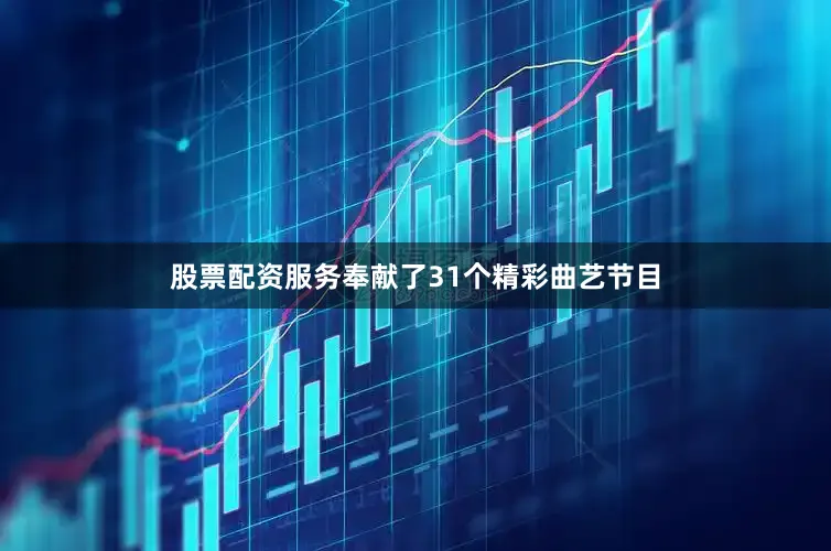 股票配资服务奉献了31个精彩曲艺节目